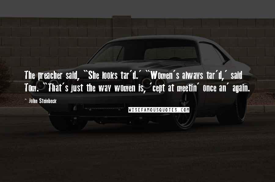 John Steinbeck Quotes: The preacher said, "She looks tar'd.' "Women's always tar'd,' said Tom. "That's just the way women is, 'cept at meetin' once an' again.