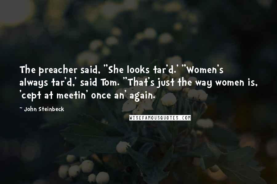 John Steinbeck Quotes: The preacher said, "She looks tar'd.' "Women's always tar'd,' said Tom. "That's just the way women is, 'cept at meetin' once an' again.