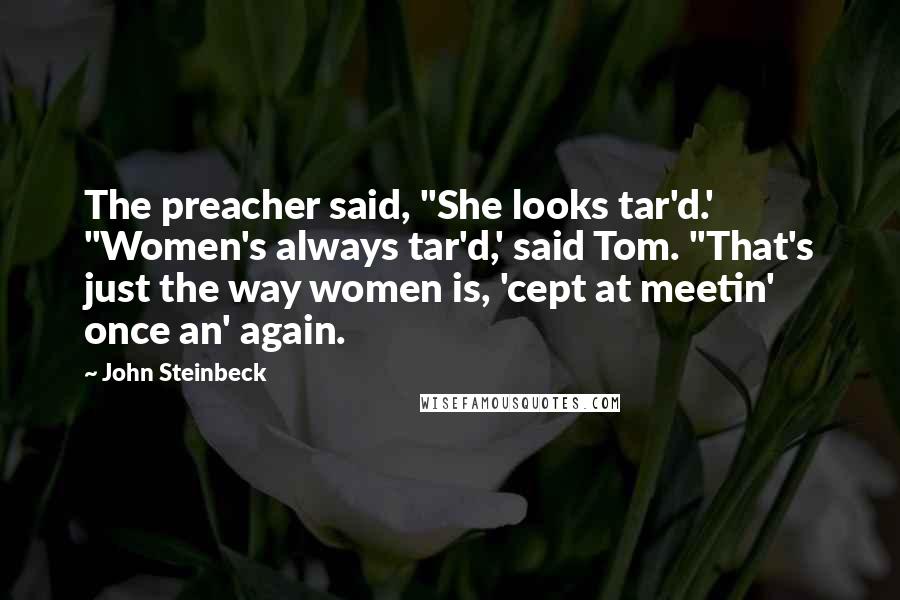 John Steinbeck Quotes: The preacher said, "She looks tar'd.' "Women's always tar'd,' said Tom. "That's just the way women is, 'cept at meetin' once an' again.