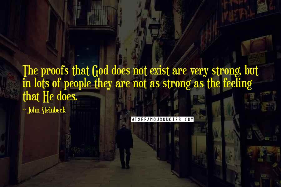 John Steinbeck Quotes: The proofs that God does not exist are very strong, but in lots of people they are not as strong as the feeling that He does.