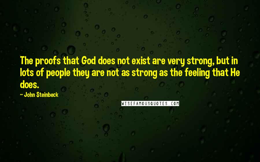 John Steinbeck Quotes: The proofs that God does not exist are very strong, but in lots of people they are not as strong as the feeling that He does.