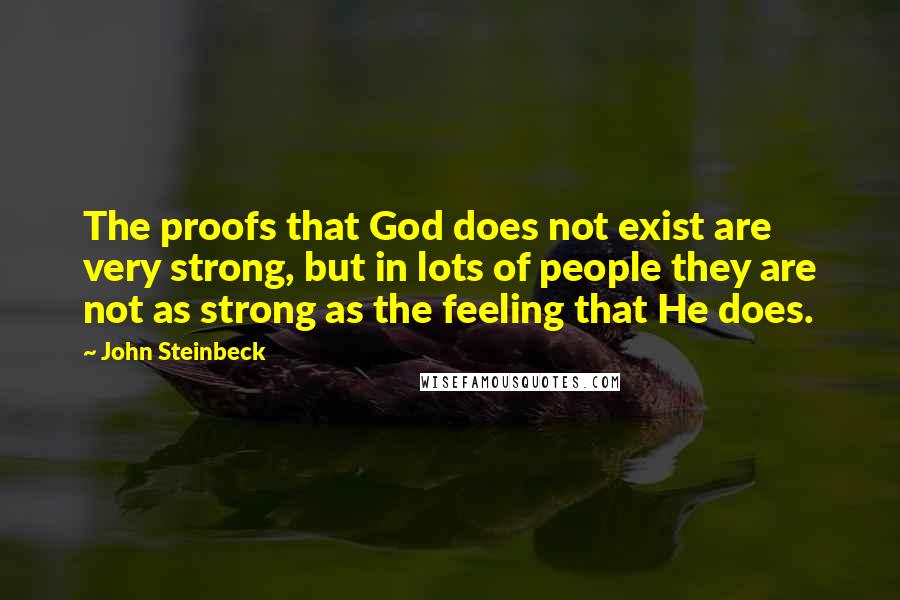 John Steinbeck Quotes: The proofs that God does not exist are very strong, but in lots of people they are not as strong as the feeling that He does.