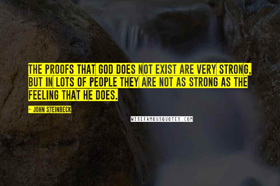 John Steinbeck Quotes: The proofs that God does not exist are very strong, but in lots of people they are not as strong as the feeling that He does.