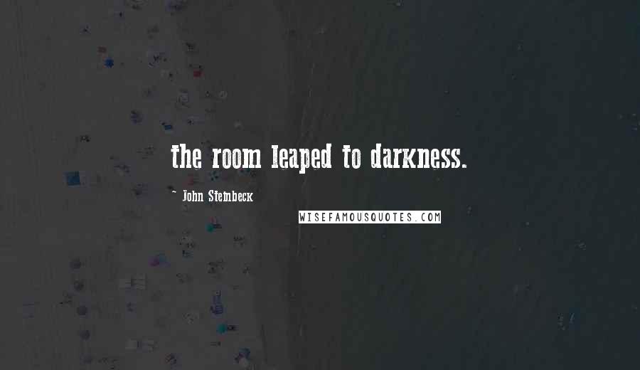 John Steinbeck Quotes: the room leaped to darkness.