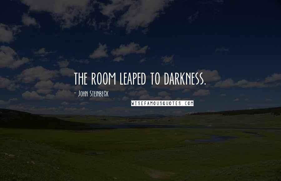 John Steinbeck Quotes: the room leaped to darkness.
