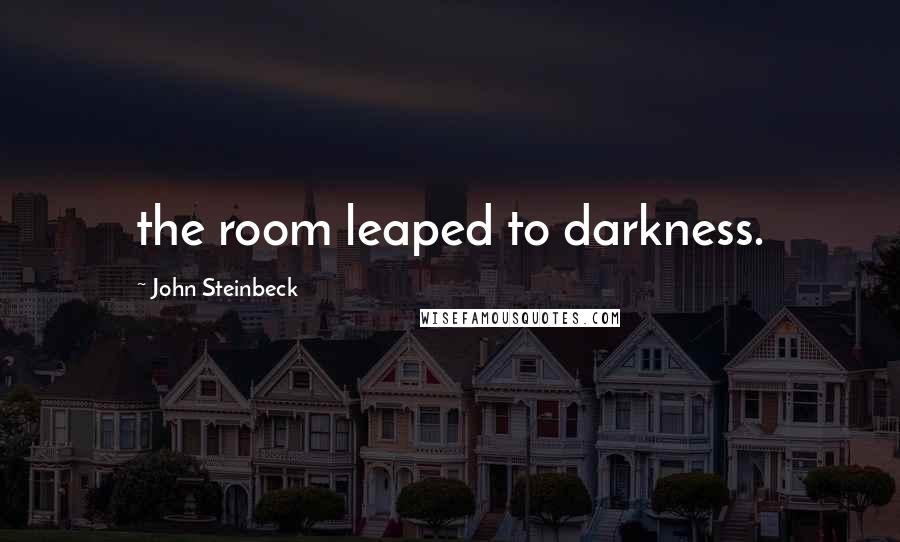 John Steinbeck Quotes: the room leaped to darkness.