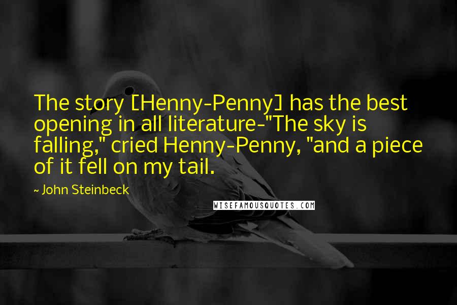 John Steinbeck Quotes: The story [Henny-Penny] has the best opening in all literature-"The sky is falling," cried Henny-Penny, "and a piece of it fell on my tail.