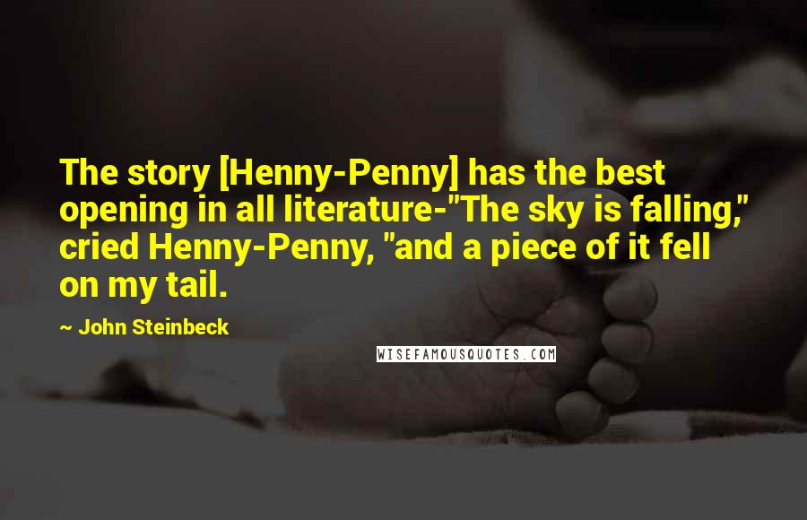 John Steinbeck Quotes: The story [Henny-Penny] has the best opening in all literature-"The sky is falling," cried Henny-Penny, "and a piece of it fell on my tail.