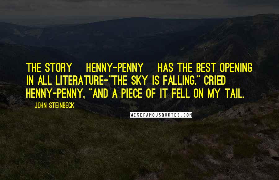 John Steinbeck Quotes: The story [Henny-Penny] has the best opening in all literature-"The sky is falling," cried Henny-Penny, "and a piece of it fell on my tail.