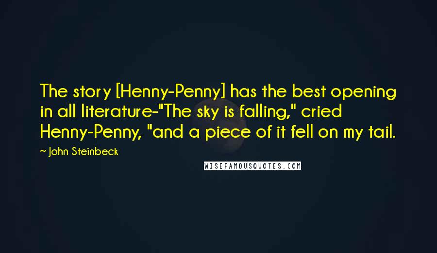 John Steinbeck Quotes: The story [Henny-Penny] has the best opening in all literature-"The sky is falling," cried Henny-Penny, "and a piece of it fell on my tail.