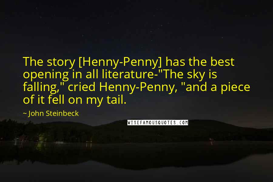 John Steinbeck Quotes: The story [Henny-Penny] has the best opening in all literature-"The sky is falling," cried Henny-Penny, "and a piece of it fell on my tail.