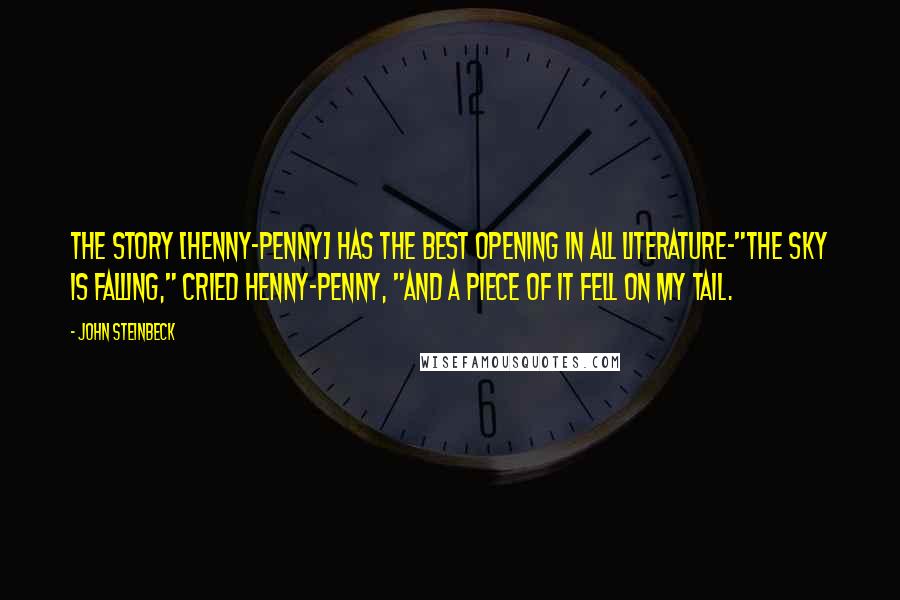 John Steinbeck Quotes: The story [Henny-Penny] has the best opening in all literature-"The sky is falling," cried Henny-Penny, "and a piece of it fell on my tail.