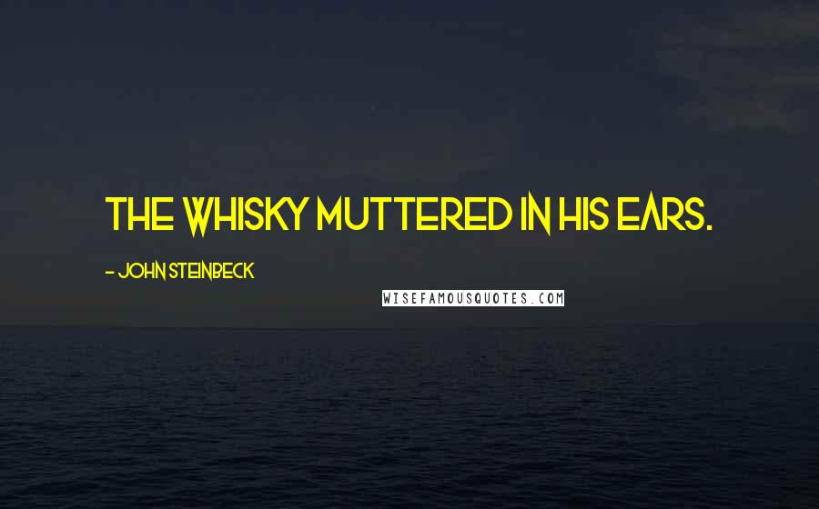John Steinbeck Quotes: the whisky muttered in his ears.