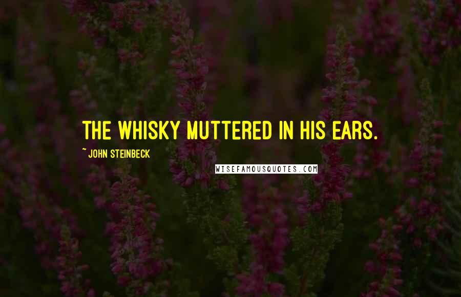 John Steinbeck Quotes: the whisky muttered in his ears.