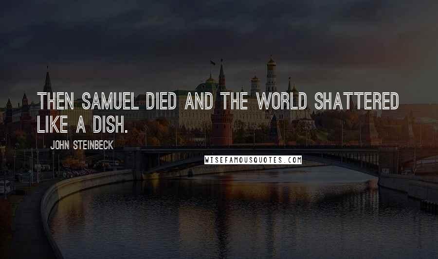 John Steinbeck Quotes: Then Samuel died and the world shattered like a dish.