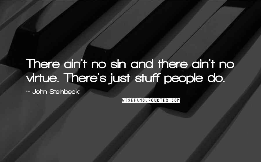 John Steinbeck Quotes: There ain't no sin and there ain't no virtue. There's just stuff people do.