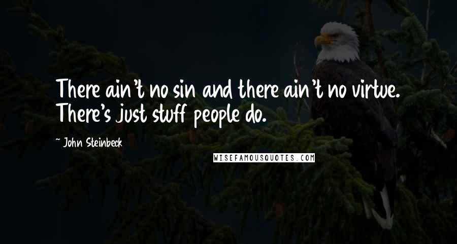 John Steinbeck Quotes: There ain't no sin and there ain't no virtue. There's just stuff people do.