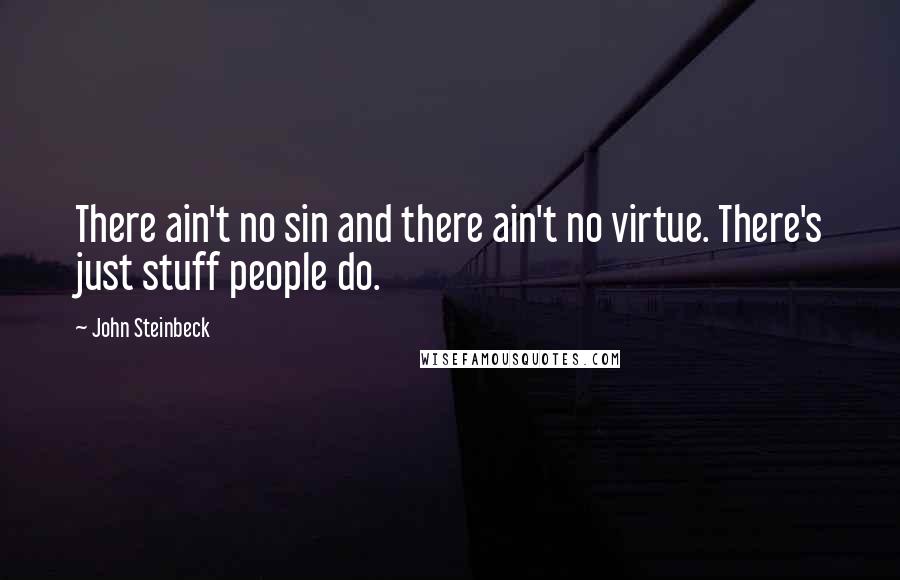 John Steinbeck Quotes: There ain't no sin and there ain't no virtue. There's just stuff people do.