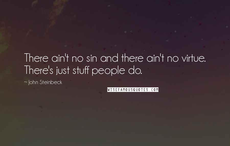 John Steinbeck Quotes: There ain't no sin and there ain't no virtue. There's just stuff people do.