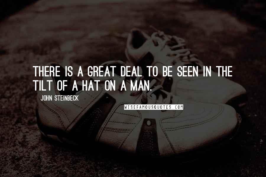 John Steinbeck Quotes: There is a great deal to be seen in the tilt of a hat on a man.