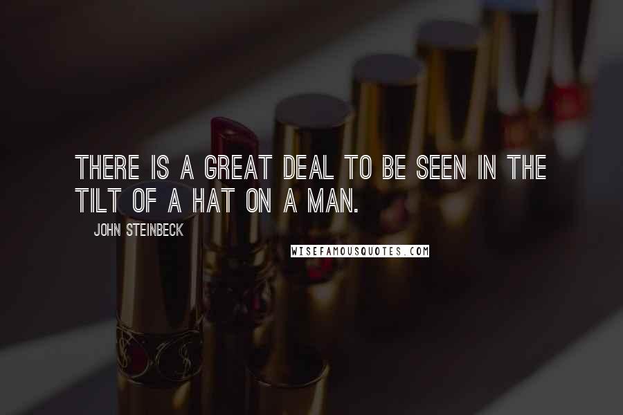 John Steinbeck Quotes: There is a great deal to be seen in the tilt of a hat on a man.