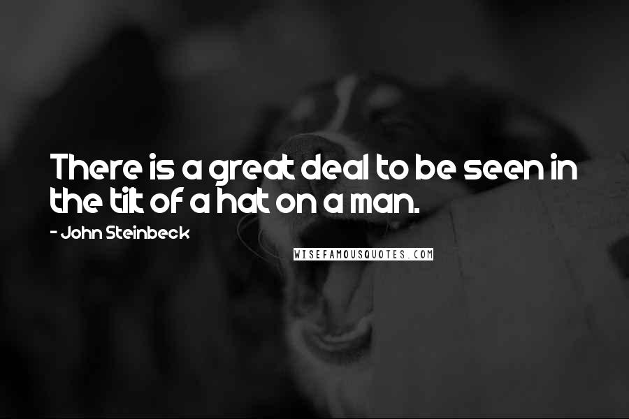 John Steinbeck Quotes: There is a great deal to be seen in the tilt of a hat on a man.