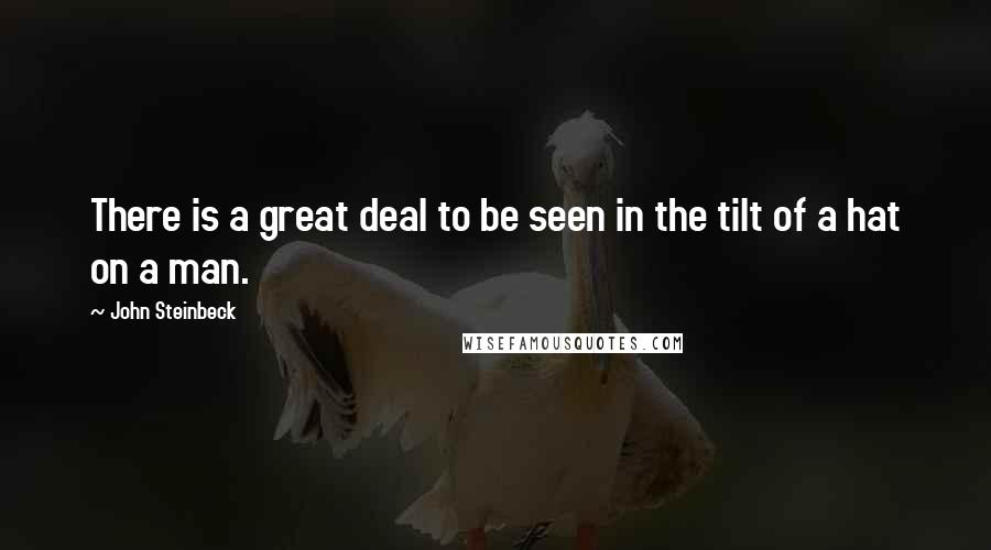 John Steinbeck Quotes: There is a great deal to be seen in the tilt of a hat on a man.