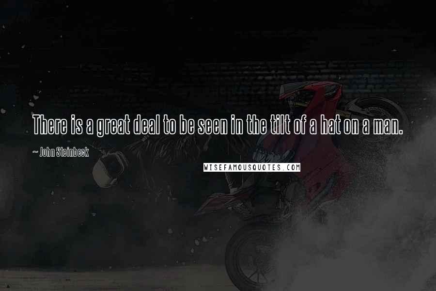 John Steinbeck Quotes: There is a great deal to be seen in the tilt of a hat on a man.