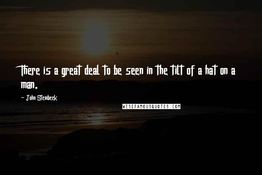 John Steinbeck Quotes: There is a great deal to be seen in the tilt of a hat on a man.