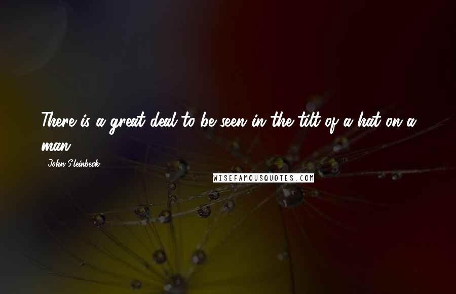 John Steinbeck Quotes: There is a great deal to be seen in the tilt of a hat on a man.