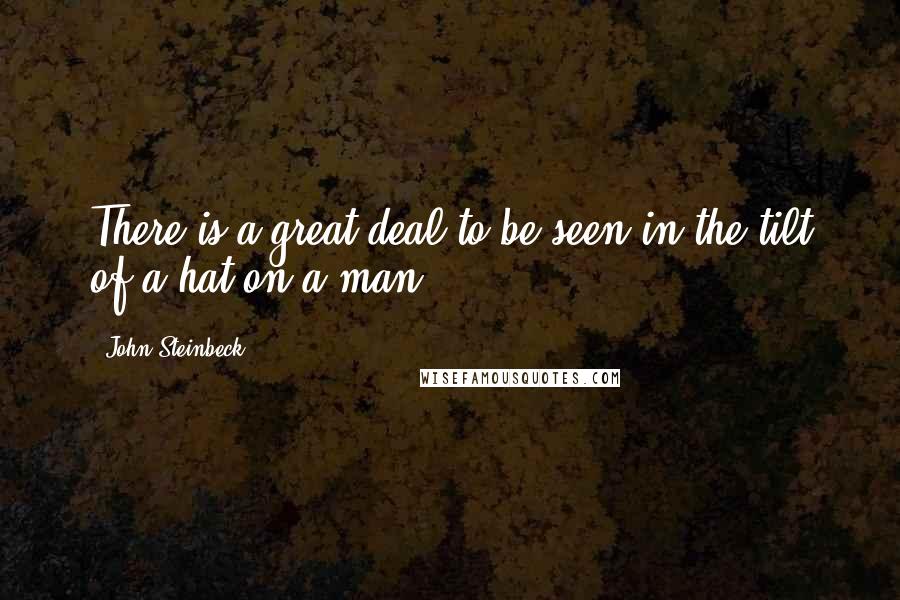 John Steinbeck Quotes: There is a great deal to be seen in the tilt of a hat on a man.