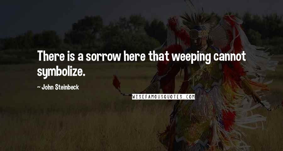 John Steinbeck Quotes: There is a sorrow here that weeping cannot symbolize.