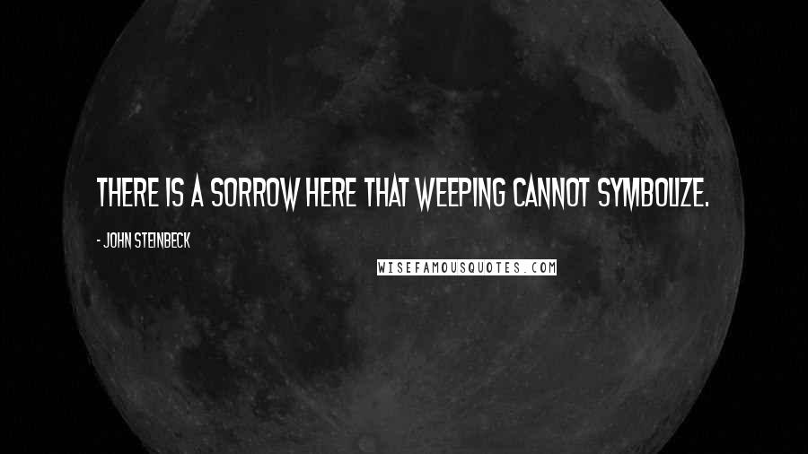 John Steinbeck Quotes: There is a sorrow here that weeping cannot symbolize.