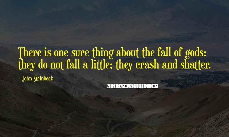 John Steinbeck Quotes: There is one sure thing about the fall of gods: they do not fall a little; they crash and shatter.