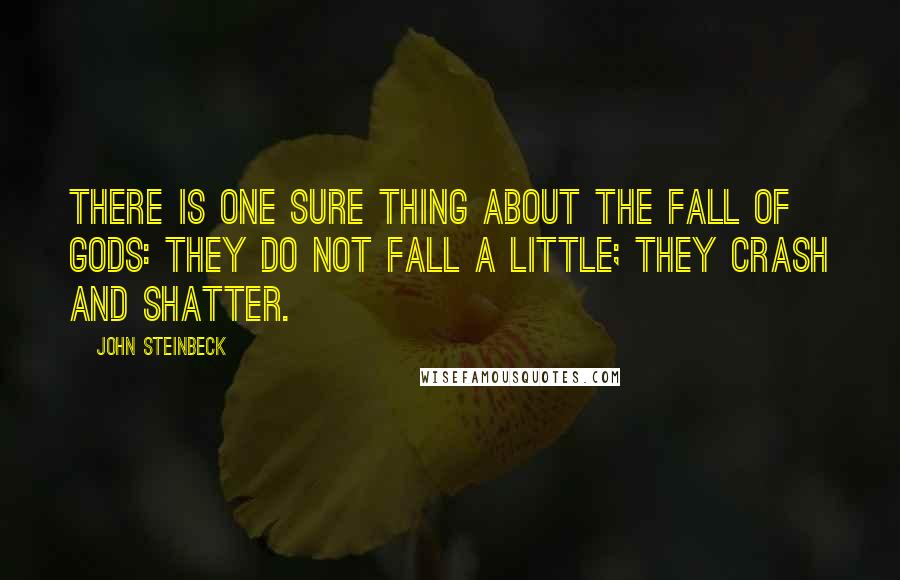 John Steinbeck Quotes: There is one sure thing about the fall of gods: they do not fall a little; they crash and shatter.