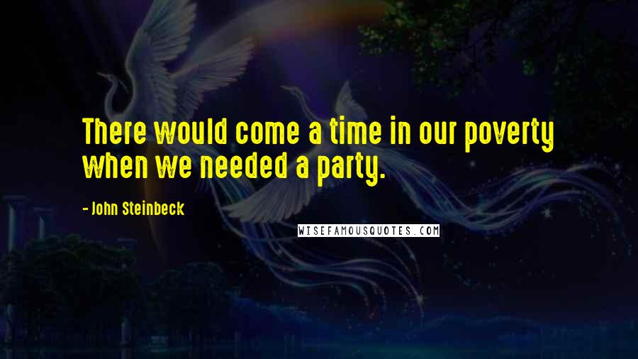 John Steinbeck Quotes: There would come a time in our poverty when we needed a party.