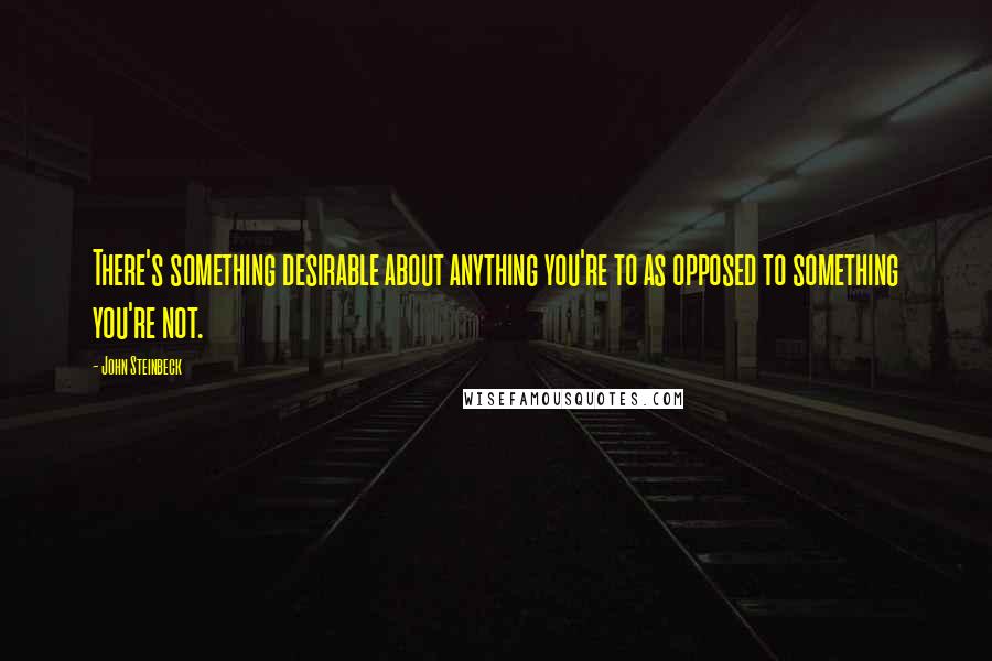 John Steinbeck Quotes: There's something desirable about anything you're to as opposed to something you're not.