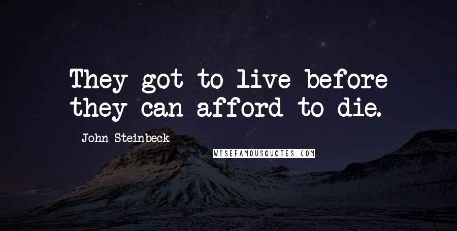 John Steinbeck Quotes: They got to live before they can afford to die.