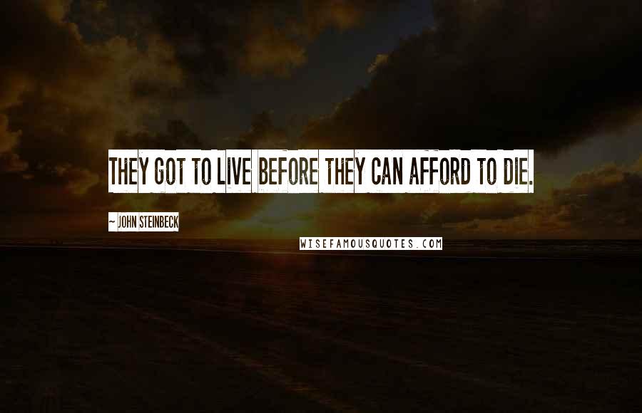 John Steinbeck Quotes: They got to live before they can afford to die.