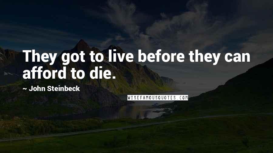 John Steinbeck Quotes: They got to live before they can afford to die.