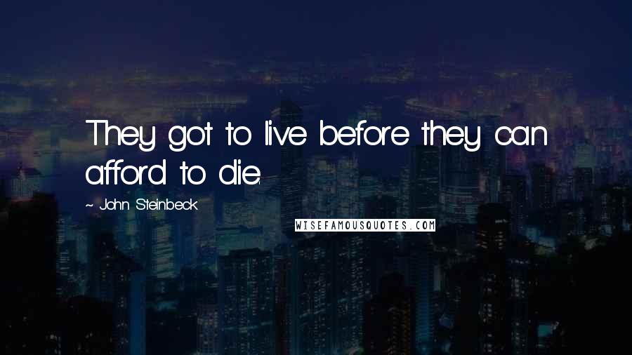 John Steinbeck Quotes: They got to live before they can afford to die.