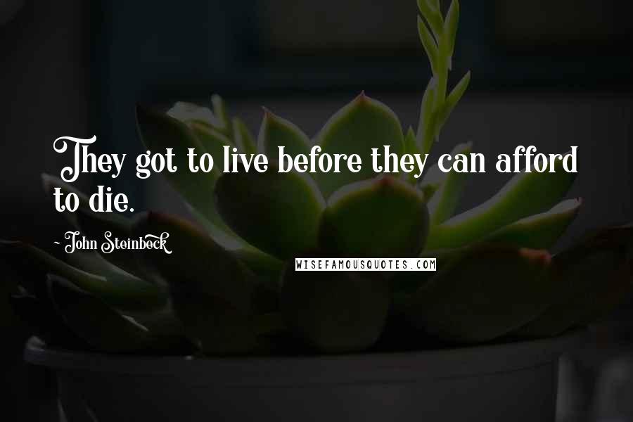 John Steinbeck Quotes: They got to live before they can afford to die.