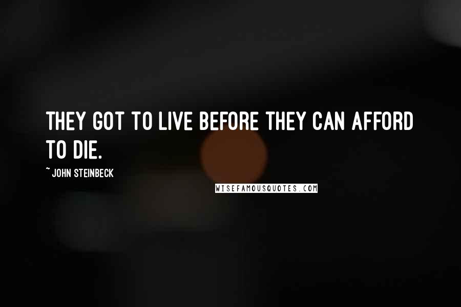 John Steinbeck Quotes: They got to live before they can afford to die.