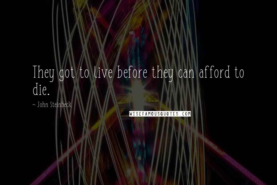 John Steinbeck Quotes: They got to live before they can afford to die.