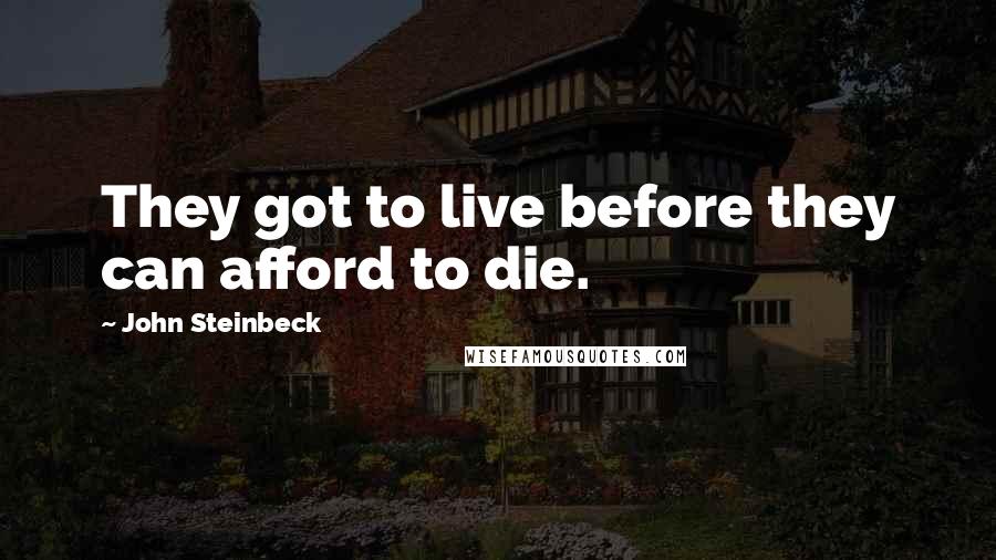 John Steinbeck Quotes: They got to live before they can afford to die.