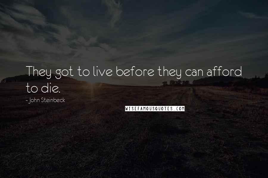 John Steinbeck Quotes: They got to live before they can afford to die.