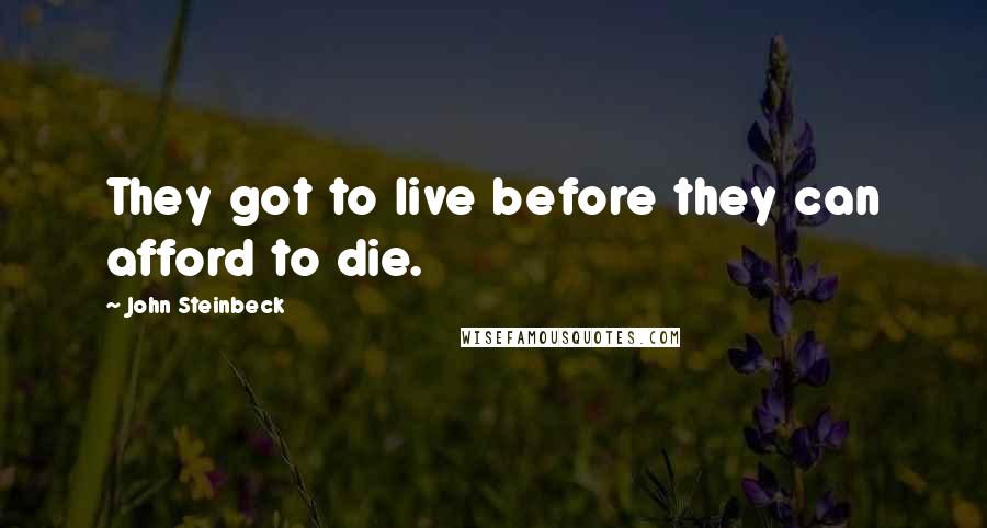 John Steinbeck Quotes: They got to live before they can afford to die.