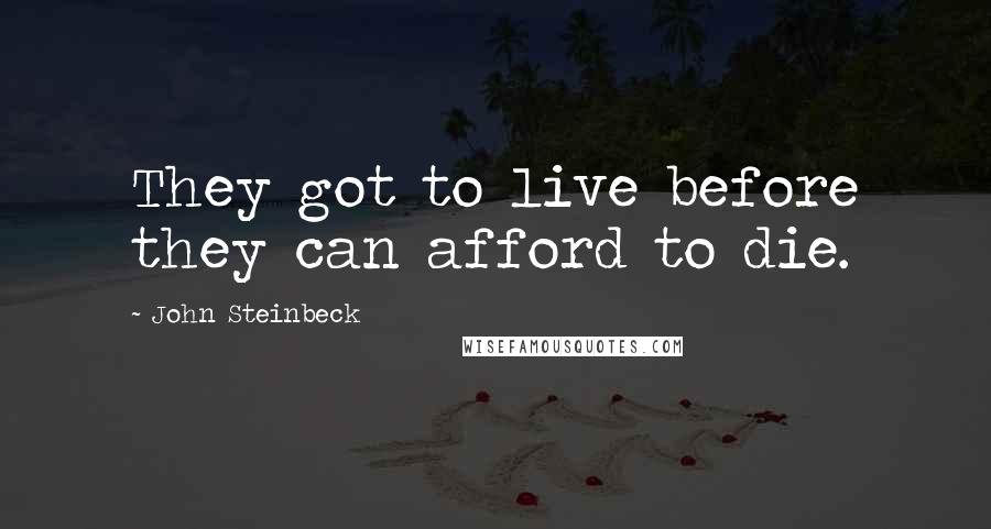 John Steinbeck Quotes: They got to live before they can afford to die.