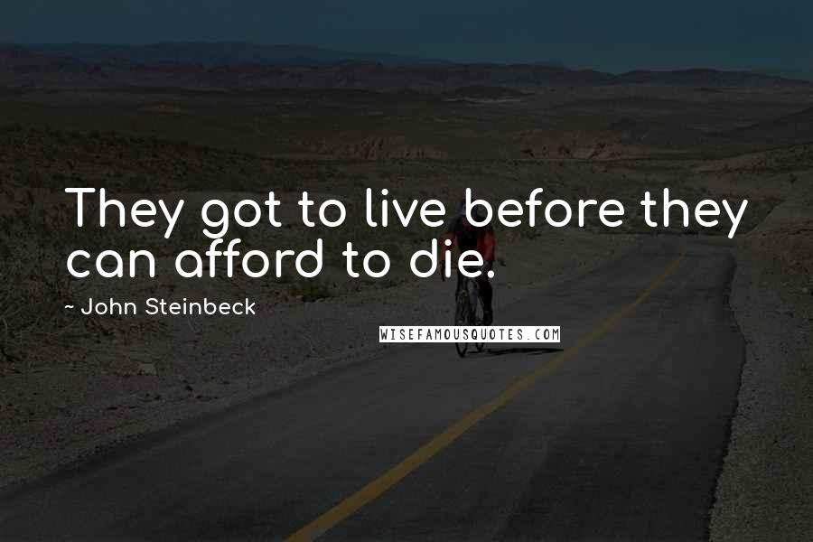 John Steinbeck Quotes: They got to live before they can afford to die.