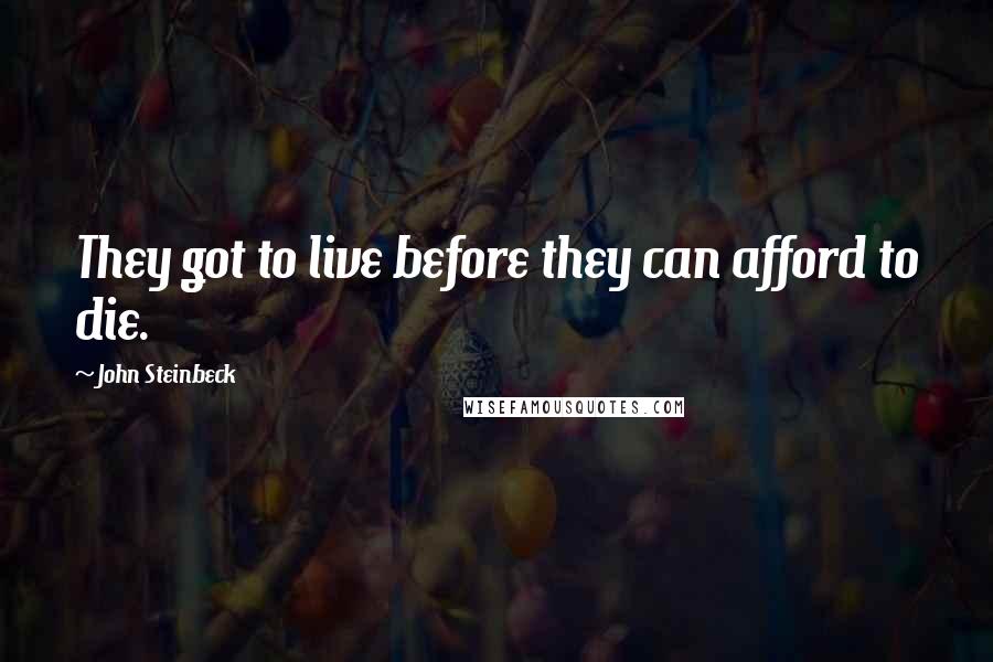 John Steinbeck Quotes: They got to live before they can afford to die.